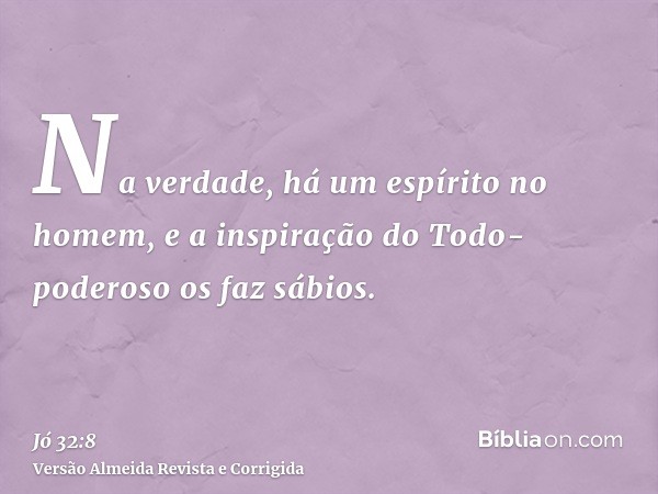 Na verdade, há um espírito no homem, e a inspiração do Todo-poderoso os faz sábios.