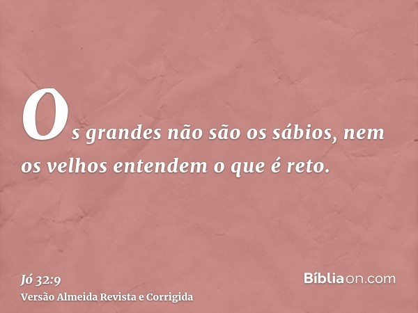 Os grandes não são os sábios, nem os velhos entendem o que é reto.