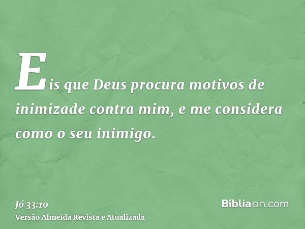 Eis que Deus procura motivos de inimizade contra mim, e me considera como o seu inimigo.