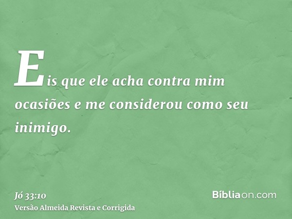 Eis que ele acha contra mim ocasiões e me considerou como seu inimigo.