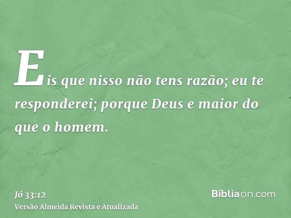 Eis que nisso não tens razão; eu te responderei; porque Deus e maior do que o homem.