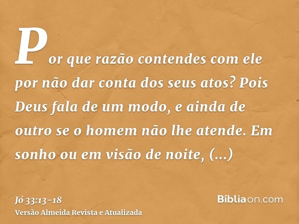 Por que razão contendes com ele por não dar conta dos seus atos?Pois Deus fala de um modo, e ainda de outro se o homem não lhe atende.Em sonho ou em visão de no