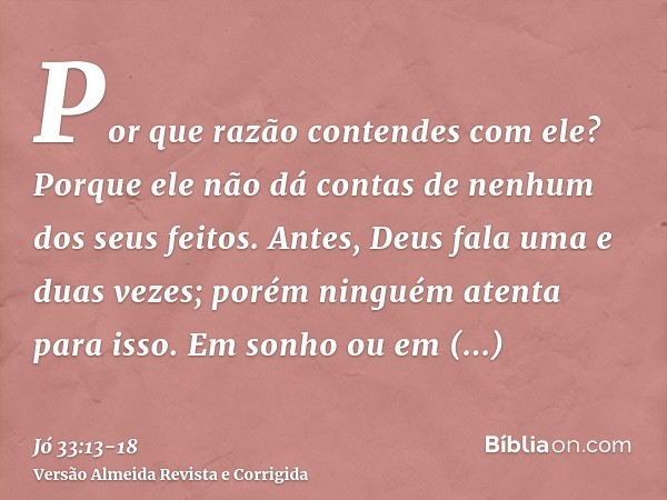 Por que razão contendes com ele? Porque ele não dá contas de nenhum dos seus feitos.Antes, Deus fala uma e duas vezes; porém ninguém atenta para isso.Em sonho o