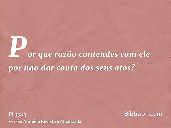 Por que razão contendes com ele por não dar conta dos seus atos?