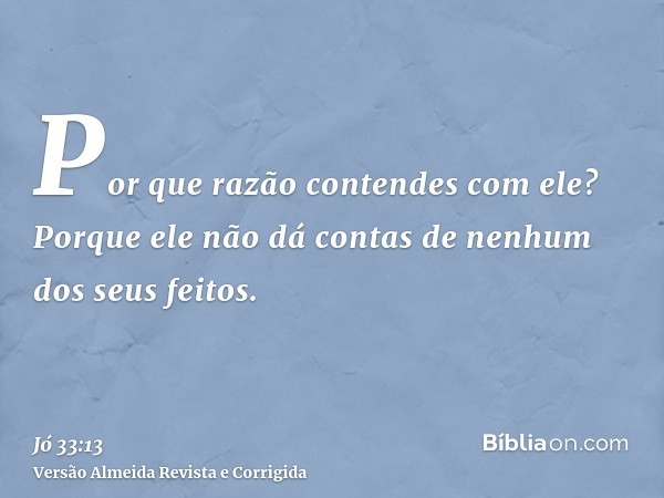 Por que razão contendes com ele? Porque ele não dá contas de nenhum dos seus feitos.