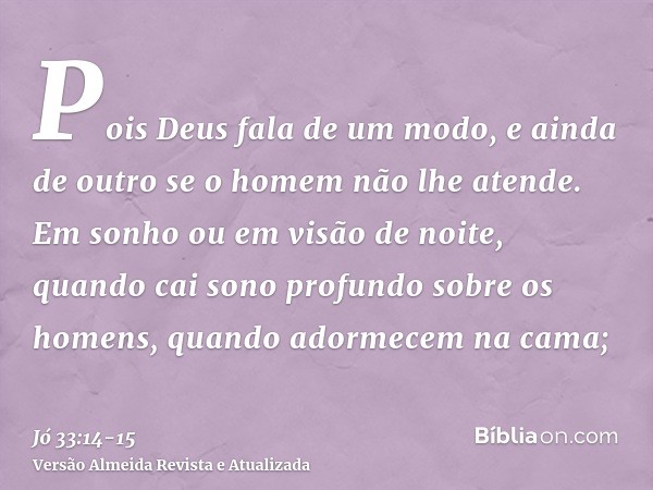 Pois Deus fala de um modo, e ainda de outro se o homem não lhe atende.Em sonho ou em visão de noite, quando cai sono profundo sobre os homens, quando adormecem 