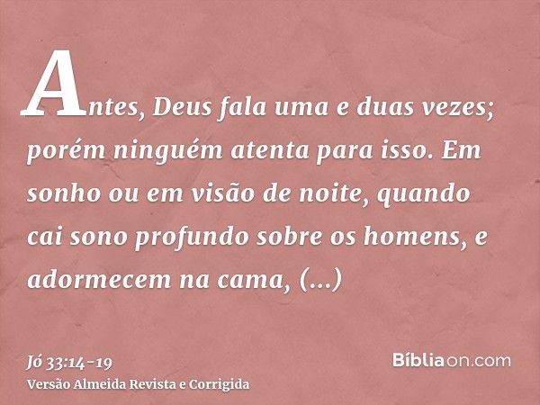 Antes, Deus fala uma e duas vezes; porém ninguém atenta para isso.Em sonho ou em visão de noite, quando cai sono profundo sobre os homens, e adormecem na cama,e