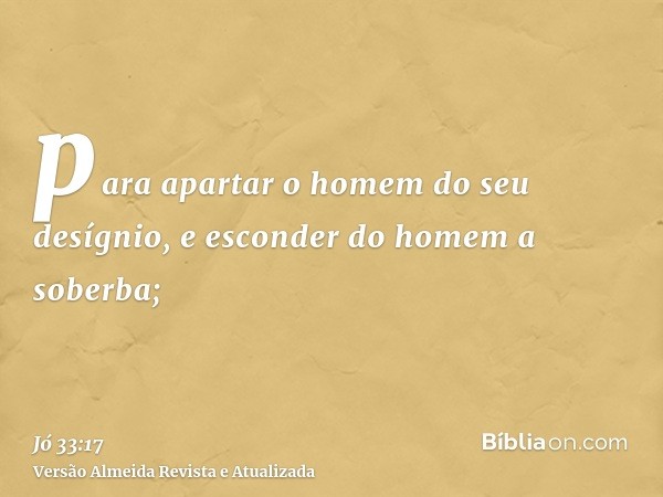 para apartar o homem do seu desígnio, e esconder do homem a soberba;