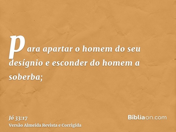 para apartar o homem do seu desígnio e esconder do homem a soberba;
