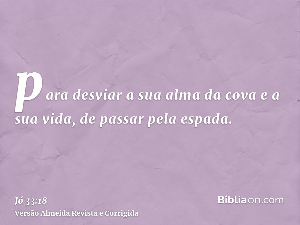 para desviar a sua alma da cova e a sua vida, de passar pela espada.