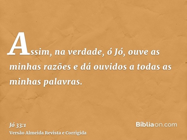 Assim, na verdade, ó Jó, ouve as minhas razões e dá ouvidos a todas as minhas palavras.