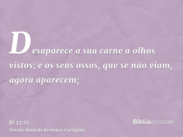 Desaparece a sua carne a olhos vistos; e os seus ossos, que se não viam, agora aparecem;