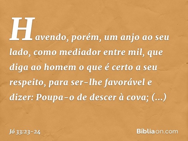 "Havendo, porém, um anjo
ao seu lado,
como mediador entre mil,
que diga ao homem o que é certo
a seu respeito, para ser-lhe favorável e dizer:
'Poupa-o de desce