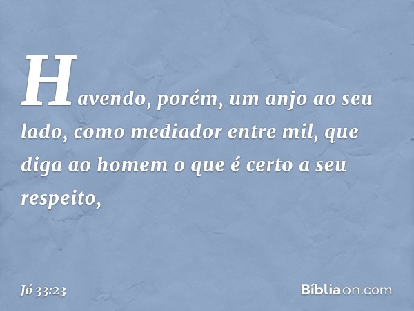 "Havendo, porém, um anjo
ao seu lado,
como mediador entre mil,
que diga ao homem o que é certo
a seu respeito, -- Jó 33:23