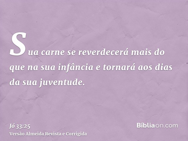 Sua carne se reverdecerá mais do que na sua infância e tornará aos dias da sua juventude.