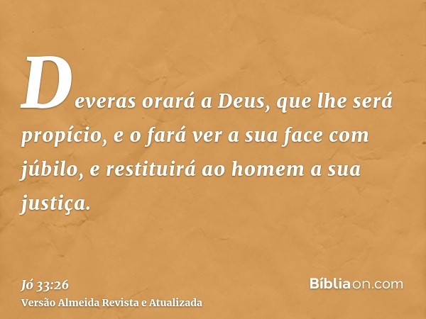 Deveras orará a Deus, que lhe será propício, e o fará ver a sua face com júbilo, e restituirá ao homem a sua justiça.