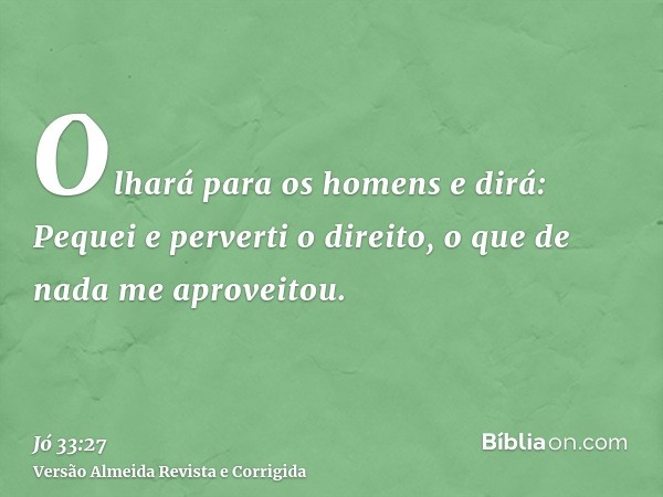 Olhará para os homens e dirá: Pequei e perverti o direito, o que de nada me aproveitou.