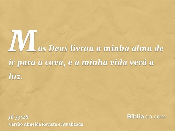 Mas Deus livrou a minha alma de ir para a cova, e a minha vida verá a luz.