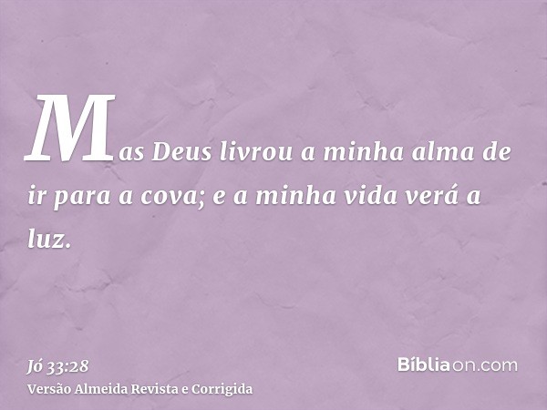 Mas Deus livrou a minha alma de ir para a cova; e a minha vida verá a luz.