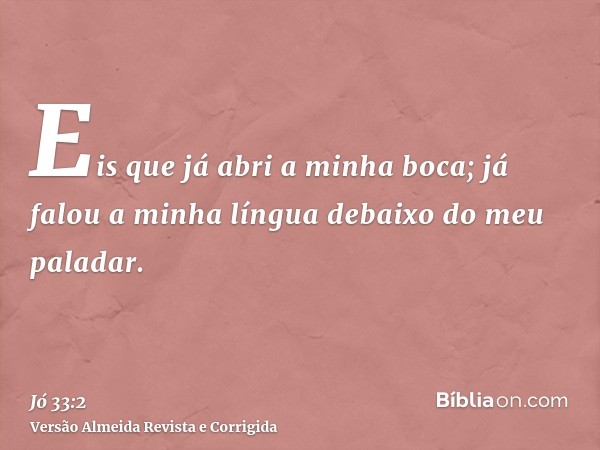 Eis que já abri a minha boca; já falou a minha língua debaixo do meu paladar.