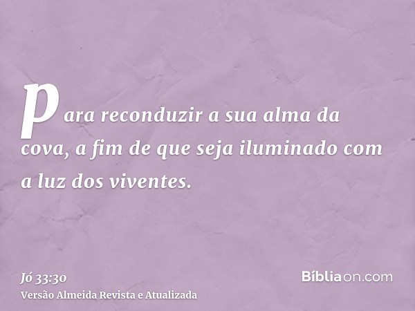 para reconduzir a sua alma da cova, a fim de que seja iluminado com a luz dos viventes.