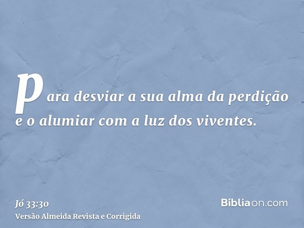 para desviar a sua alma da perdição e o alumiar com a luz dos viventes.