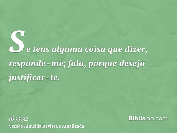 Se tens alguma coisa que dizer, responde-me; fala, porque desejo justificar-te.