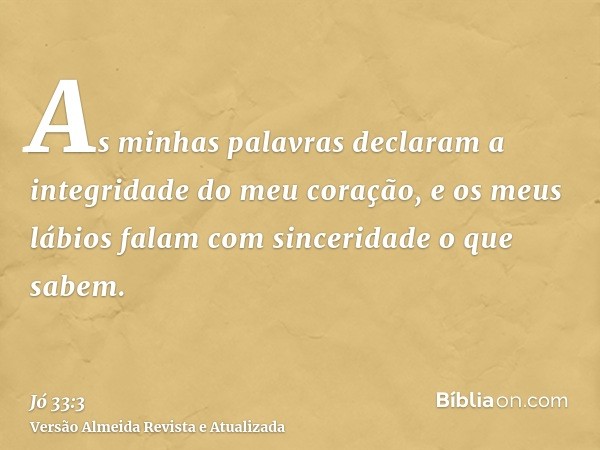 As minhas palavras declaram a integridade do meu coração, e os meus lábios falam com sinceridade o que sabem.