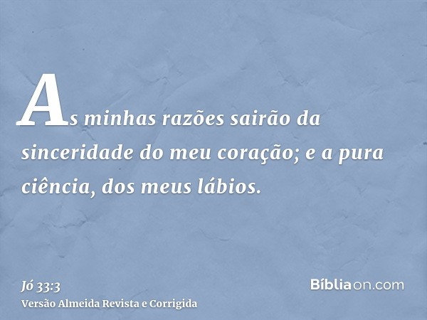 As minhas razões sairão da sinceridade do meu coração; e a pura ciência, dos meus lábios.