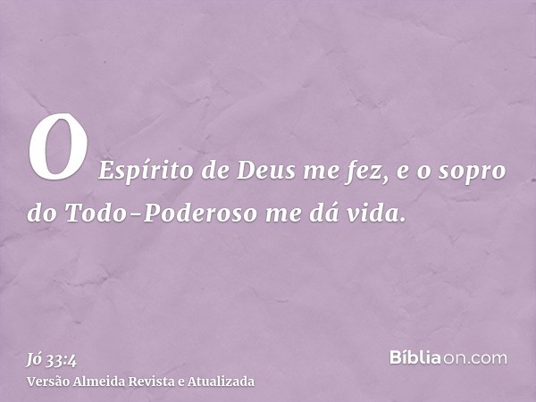 O Espírito de Deus me fez, e o sopro do Todo-Poderoso me dá vida.