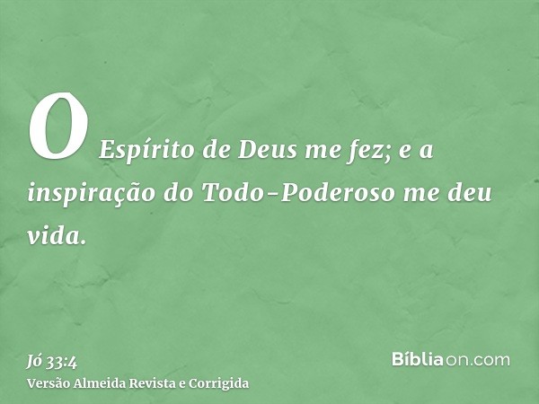 O Espírito de Deus me fez; e a inspiração do Todo-Poderoso me deu vida.