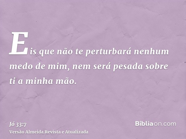 Eis que não te perturbará nenhum medo de mim, nem será pesada sobre ti a minha mão.