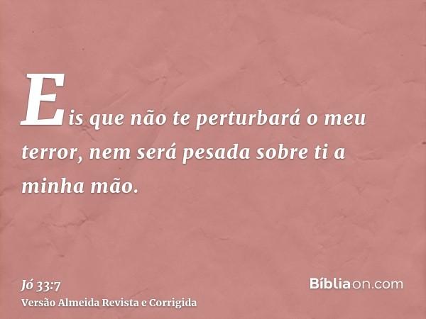 Eis que não te perturbará o meu terror, nem será pesada sobre ti a minha mão.