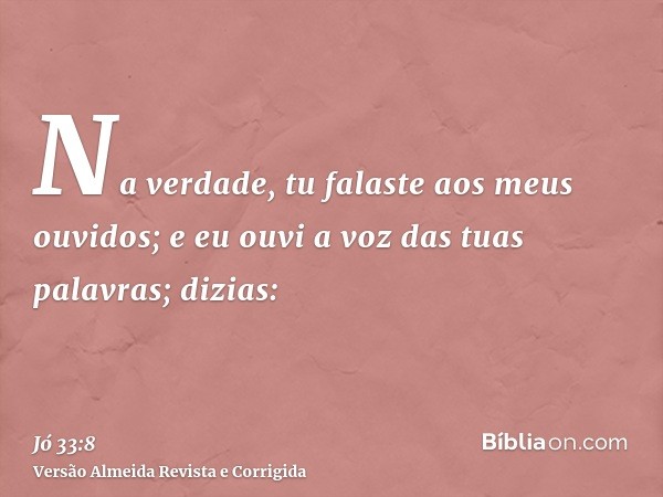 Na verdade, tu falaste aos meus ouvidos; e eu ouvi a voz das tuas palavras; dizias: