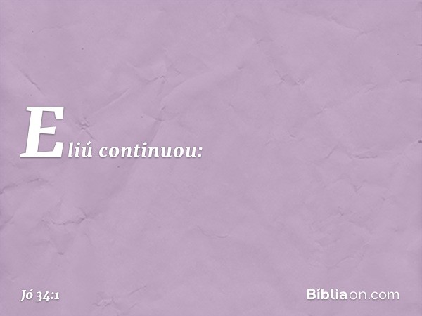 Eliú continuou: -- Jó 34:1