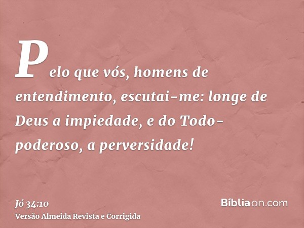 Pelo que vós, homens de entendimento, escutai-me: longe de Deus a impiedade, e do Todo-poderoso, a perversidade!