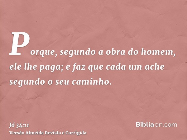 Porque, segundo a obra do homem, ele lhe paga; e faz que cada um ache segundo o seu caminho.