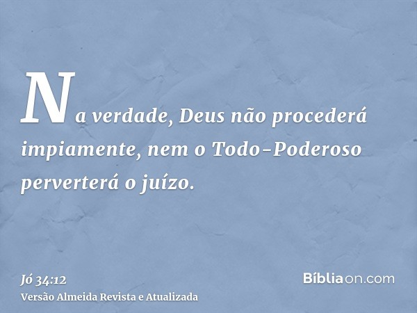 Na verdade, Deus não procederá impiamente, nem o Todo-Poderoso perverterá o juízo.