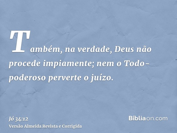 Também, na verdade, Deus não procede impiamente; nem o Todo-poderoso perverte o juízo.
