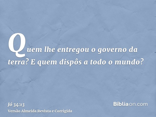 Quem lhe entregou o governo da terra? E quem dispôs a todo o mundo?
