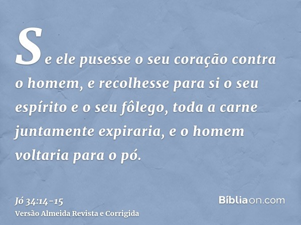 Se ele pusesse o seu coração contra o homem, e recolhesse para si o seu espírito e o seu fôlego,toda a carne juntamente expiraria, e o homem voltaria para o pó.