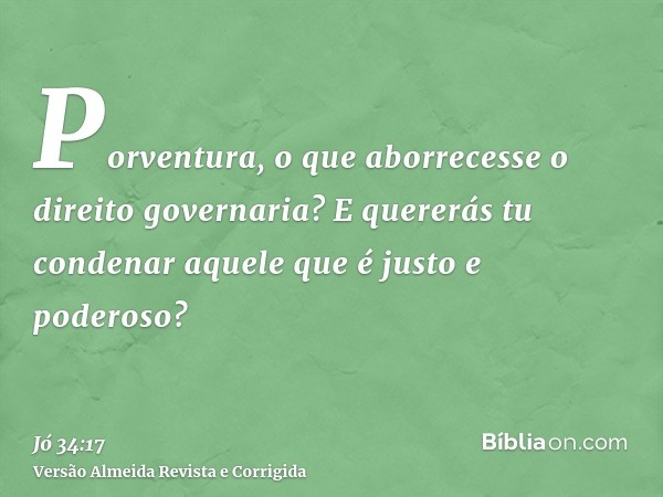 Porventura, o que aborrecesse o direito governaria? E quererás tu condenar aquele que é justo e poderoso?