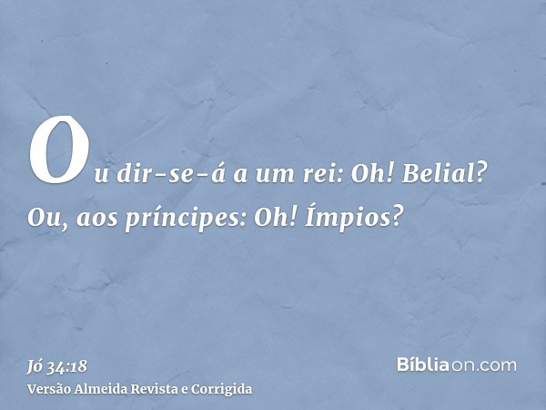 Ou dir-se-á a um rei: Oh! Belial? Ou, aos príncipes: Oh! Ímpios?