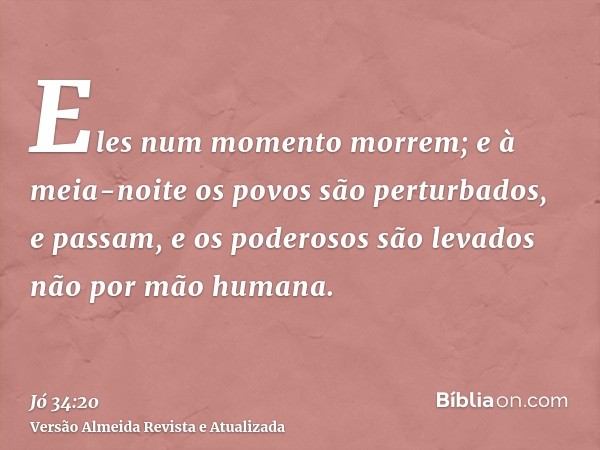 Eles num momento morrem; e à meia-noite os povos são perturbados, e passam, e os poderosos são levados não por mão humana.