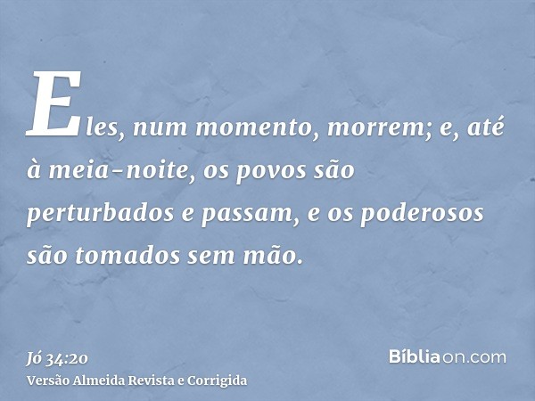 Eles, num momento, morrem; e, até à meia-noite, os povos são perturbados e passam, e os poderosos são tomados sem mão.