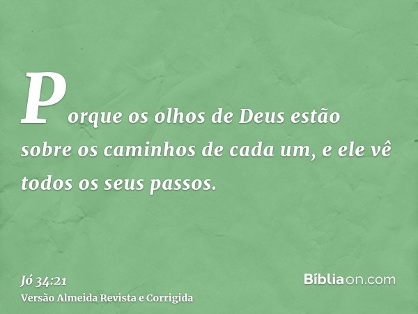 Porque os olhos de Deus estão sobre os caminhos de cada um, e ele vê todos os seus passos.