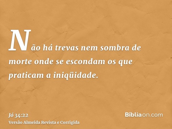 Não há trevas nem sombra de morte onde se escondam os que praticam a iniqüidade.