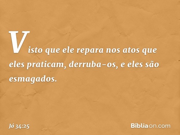 Visto que ele repara nos atos
que eles praticam,
derruba-os, e eles são esmagados. -- Jó 34:25