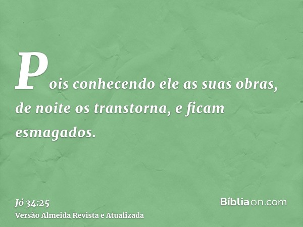 Pois conhecendo ele as suas obras, de noite os transtorna, e ficam esmagados.