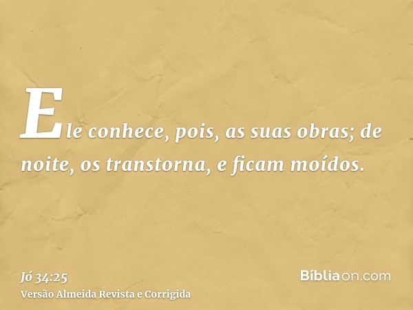Ele conhece, pois, as suas obras; de noite, os transtorna, e ficam moídos.